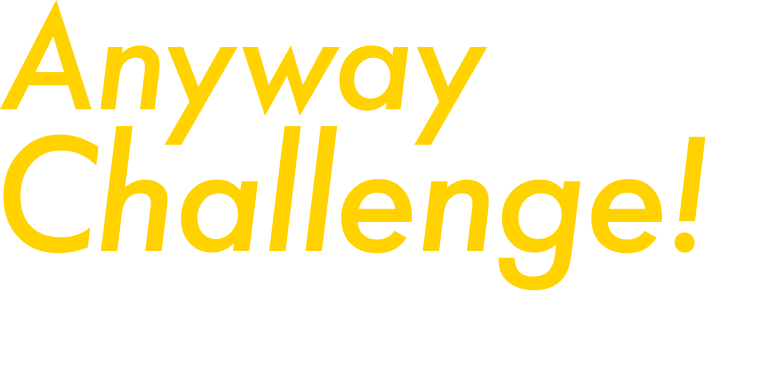 Anyway Challenge! とにかく挑戦！